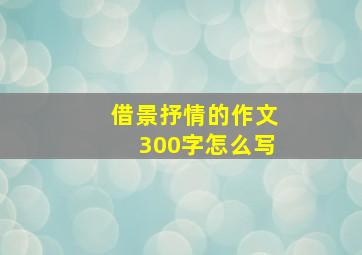 借景抒情的作文300字怎么写