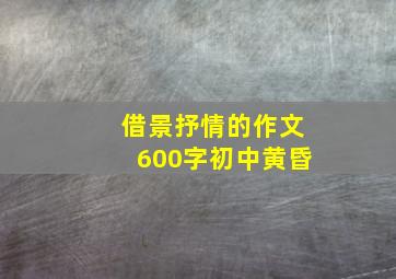 借景抒情的作文600字初中黄昏