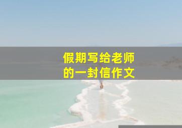 假期写给老师的一封信作文