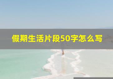 假期生活片段50字怎么写