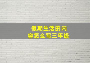 假期生活的内容怎么写三年级