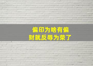 偏印为啥有偏财就反辱为荣了