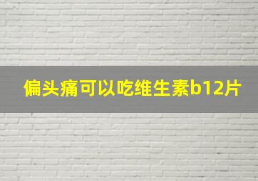 偏头痛可以吃维生素b12片