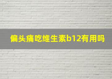 偏头痛吃维生素b12有用吗