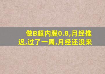 做B超内膜0.8,月经推迟,过了一周,月经还没来