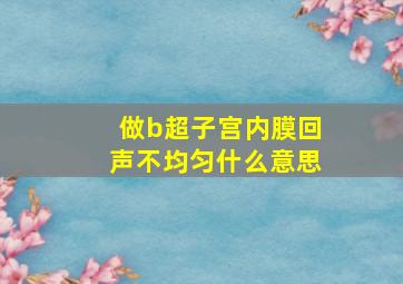 做b超子宫内膜回声不均匀什么意思