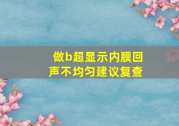 做b超显示内膜回声不均匀建议复查