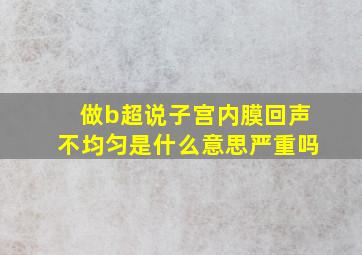 做b超说子宫内膜回声不均匀是什么意思严重吗