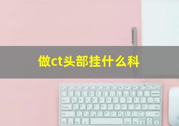 做ct头部挂什么科