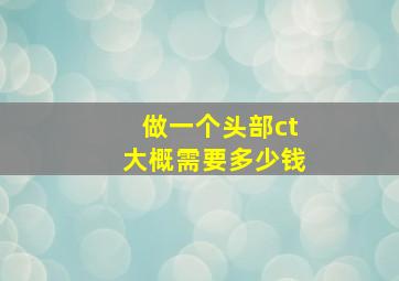 做一个头部ct大概需要多少钱