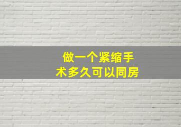 做一个紧缩手术多久可以同房