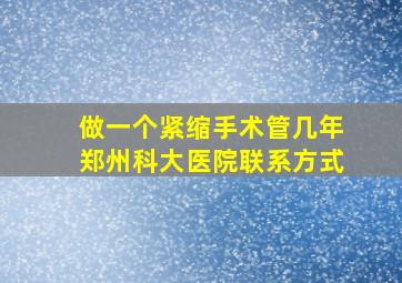 做一个紧缩手术管几年郑州科大医院联系方式