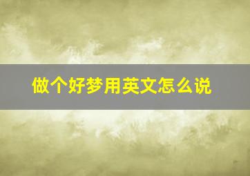 做个好梦用英文怎么说