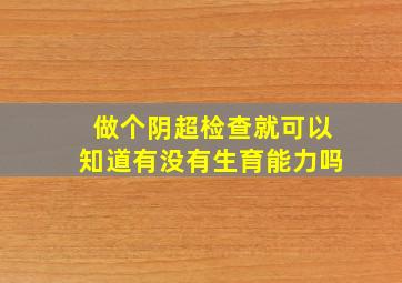 做个阴超检查就可以知道有没有生育能力吗