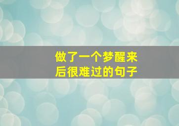 做了一个梦醒来后很难过的句子