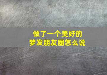 做了一个美好的梦发朋友圈怎么说