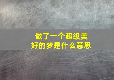 做了一个超级美好的梦是什么意思