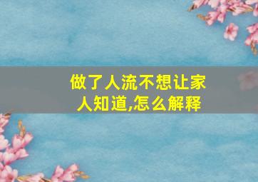 做了人流不想让家人知道,怎么解释