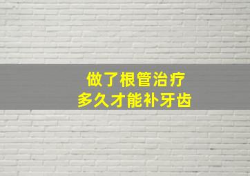 做了根管治疗多久才能补牙齿