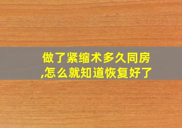 做了紧缩术多久同房,怎么就知道恢复好了