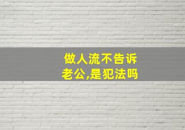 做人流不告诉老公,是犯法吗