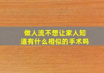 做人流不想让家人知道有什么相似的手术吗