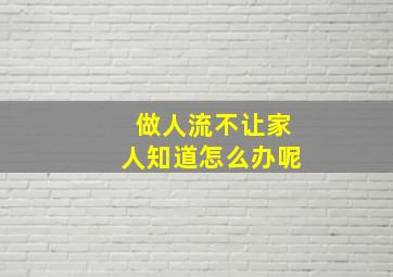 做人流不让家人知道怎么办呢