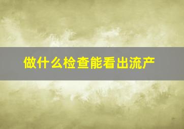 做什么检查能看出流产