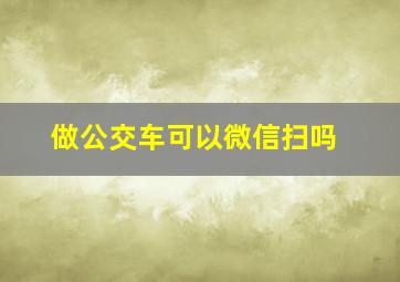 做公交车可以微信扫吗