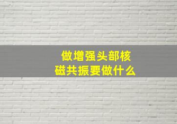 做增强头部核磁共振要做什么