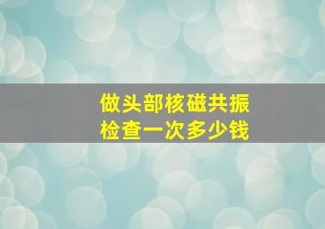 做头部核磁共振检查一次多少钱