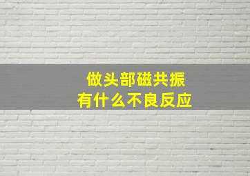 做头部磁共振有什么不良反应