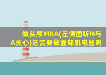 做头颅MRA(左侧面听N与A关心)还需要做面部肌电图吗