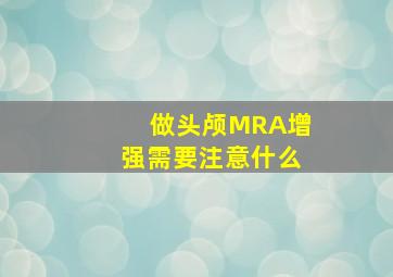 做头颅MRA增强需要注意什么