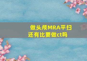 做头颅MRA平扫还有比要做ct吗