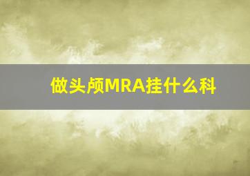 做头颅MRA挂什么科