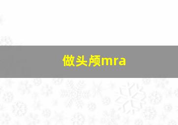 做头颅mra