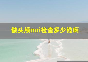 做头颅mri检查多少钱啊