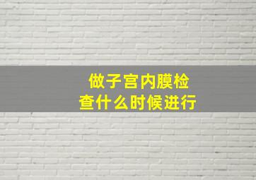 做子宫内膜检查什么时候进行