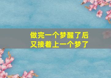 做完一个梦醒了后又接着上一个梦了