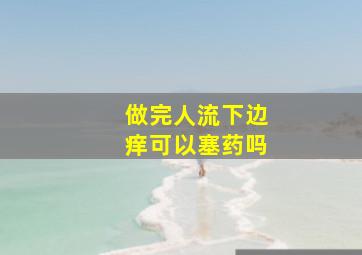 做完人流下边痒可以塞药吗