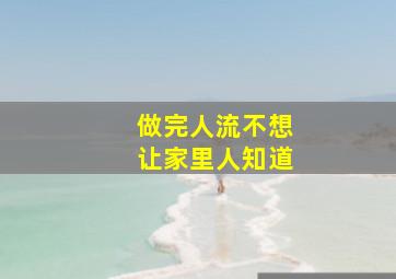 做完人流不想让家里人知道