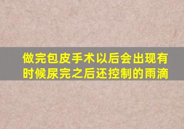 做完包皮手术以后会出现有时候尿完之后还控制的雨滴