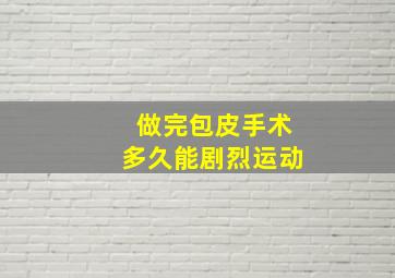 做完包皮手术多久能剧烈运动