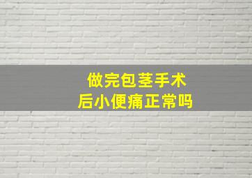 做完包茎手术后小便痛正常吗