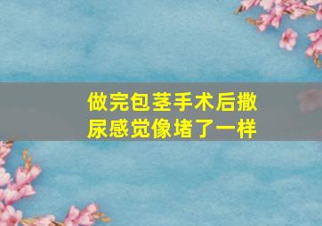 做完包茎手术后撒尿感觉像堵了一样