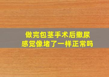 做完包茎手术后撒尿感觉像堵了一样正常吗