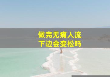 做完无痛人流下边会变松吗