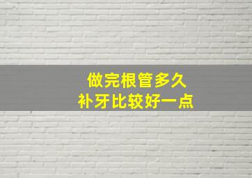 做完根管多久补牙比较好一点