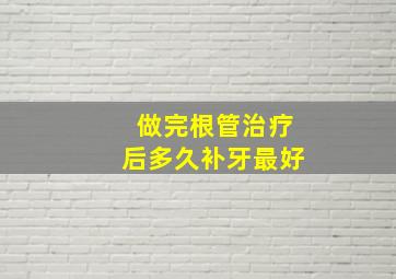 做完根管治疗后多久补牙最好